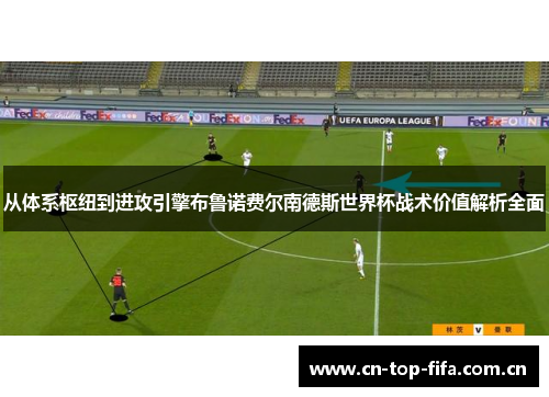 从体系枢纽到进攻引擎布鲁诺费尔南德斯世界杯战术价值解析全面 从体系枢纽到进攻引擎布鲁诺费尔南德斯世界杯战术价值解析全面