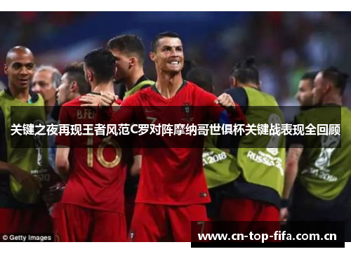 关键之夜再现王者风范C罗对阵摩纳哥世俱杯关键战表现全回顾 关键之夜再现王者风范C罗对阵摩纳哥世俱杯关键战表现全回顾